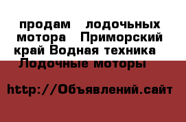 продам 2 лодочьных мотора - Приморский край Водная техника » Лодочные моторы   